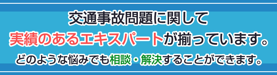 交通事故問題に関して実績のあるエキスパートが揃っています。どのような悩みでも相談・解決することができます。