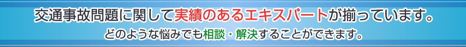 交通事故問題に関して実績のあるエキスパートが揃っています。どのような悩みでも相談・解決することができます。